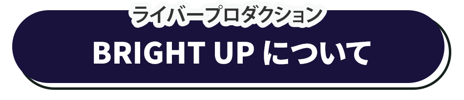 ライバープロダクション「BRIGHT UP」について