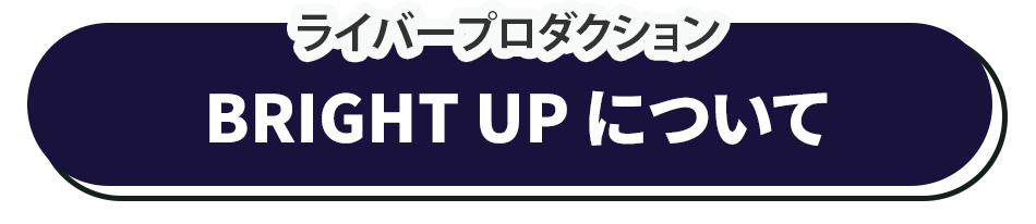 ライバープロダクション「BRIGHT UP」について